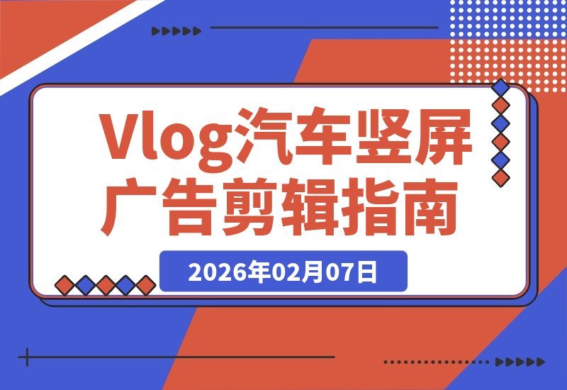 【2026.02.07】爆款Vlog质感速成！汽车竖屏广告剪辑全流程揭秘