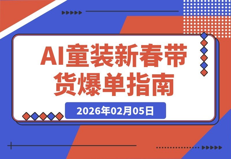 【2026.02.05】AI童装新春爆单秘籍：手机零成本狂销1.2万件，3步小白也能轻松赚20W+