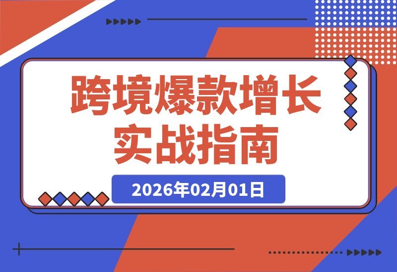 【2026.02.01】跨境爆款实战指南：洞察用户需求、构建内容引擎、精准广告投放，助你2026年利润翻倍