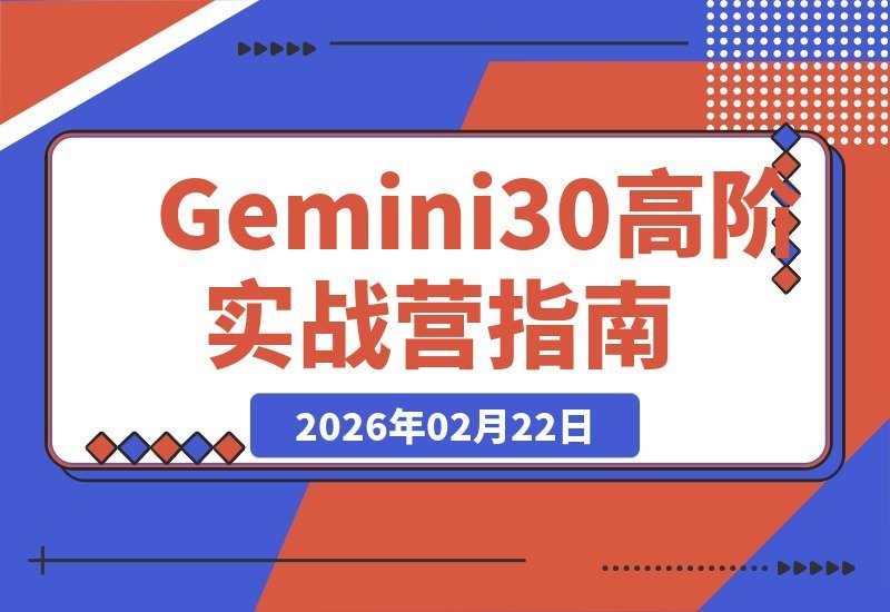 【2026.02.22】Gemini 3.0高阶实战营：多模态+视频生成+知识库，单人AI项目月入5万
