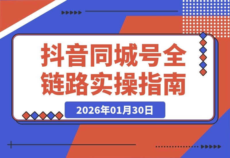 【2026.01.30】抖音同城号实战进阶：从算法到矩阵，系统教学提升本地影响力与业绩