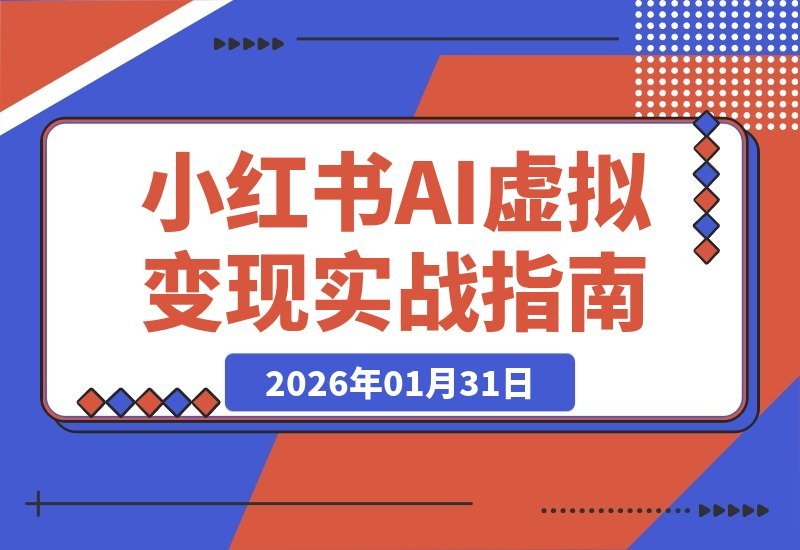 【2026.01.31】AI+小红书掘金营：14天速通选品笔记变现，打造月入2W+自动收入系统
