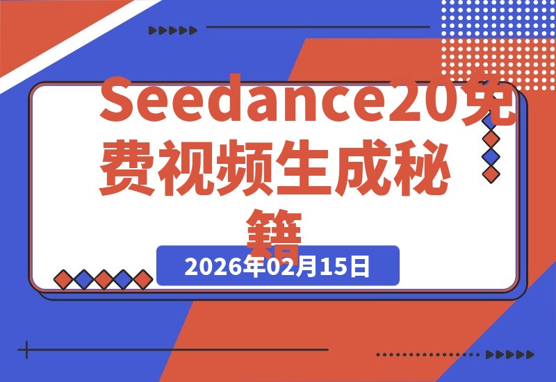 【2026.02.15】解锁Seedance2.0：无限免费生成视频的终极秘籍