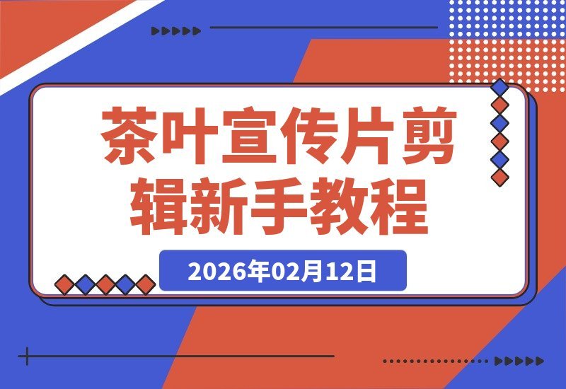 【2026.02.12】剪辑新手必看：以剪为笔，为茶添韵，轻松打造高级感宣传片