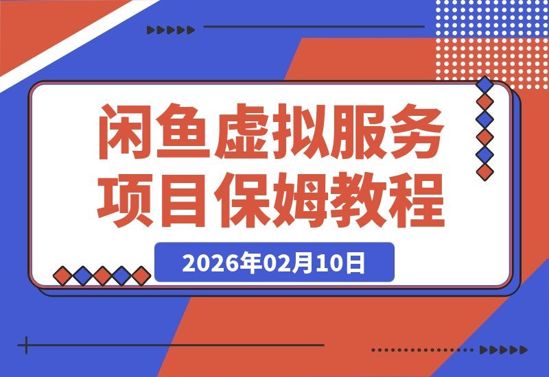 【2026.02.10】闲鱼虚拟服务项目全流程揭秘，轻松日赚200+，手把手教你打造赚钱闭环
