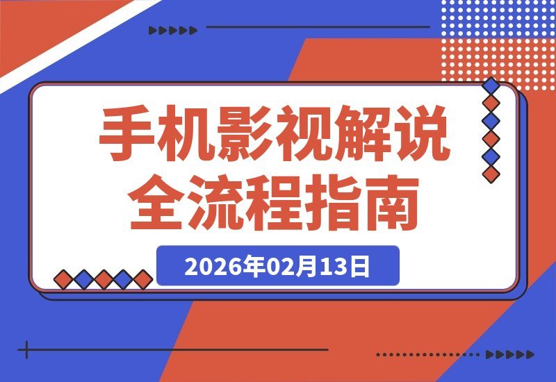 【2026.02.13】零基础小白也能月入5000+！手机影视解说从文案到运营全攻略