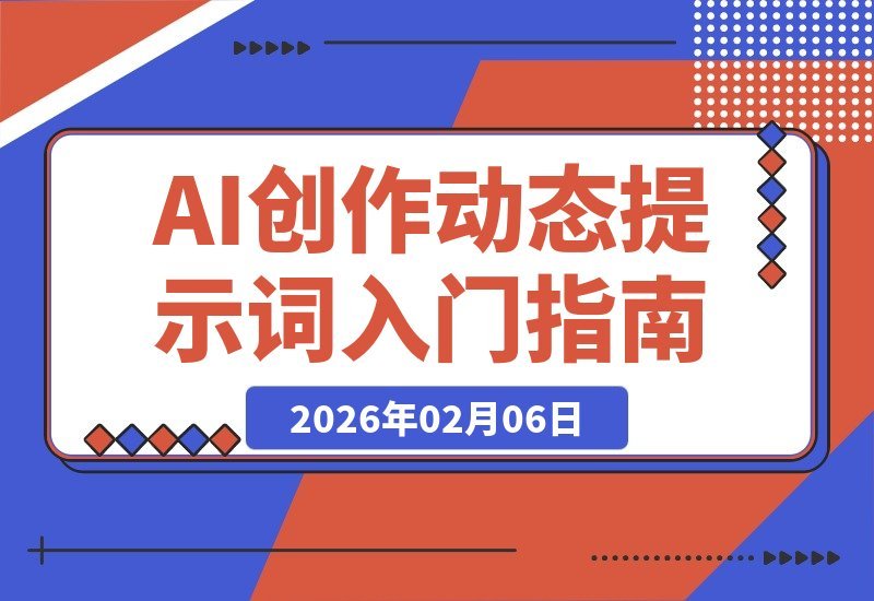 【2026.02.06】AI绘画新手必看！动态提示词入门指南，零基础玩转智能创作