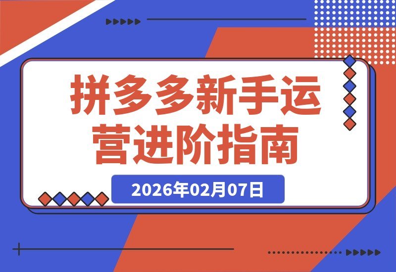 【2026.02.07】拼多多运营速成指南：新手入门到进阶精通，16节课轻松掌握全攻略