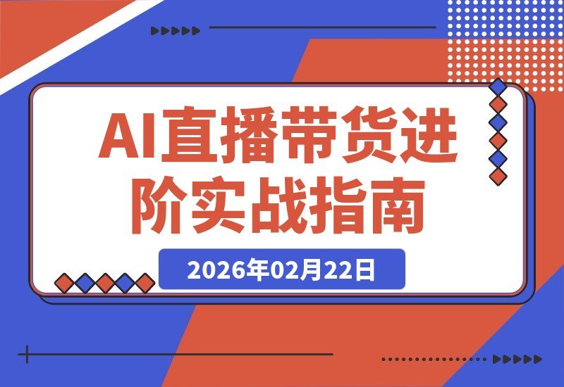 【2026.02.16】AI直播带货实战攻略：精准建模、层级突破与流量飙升核心技巧