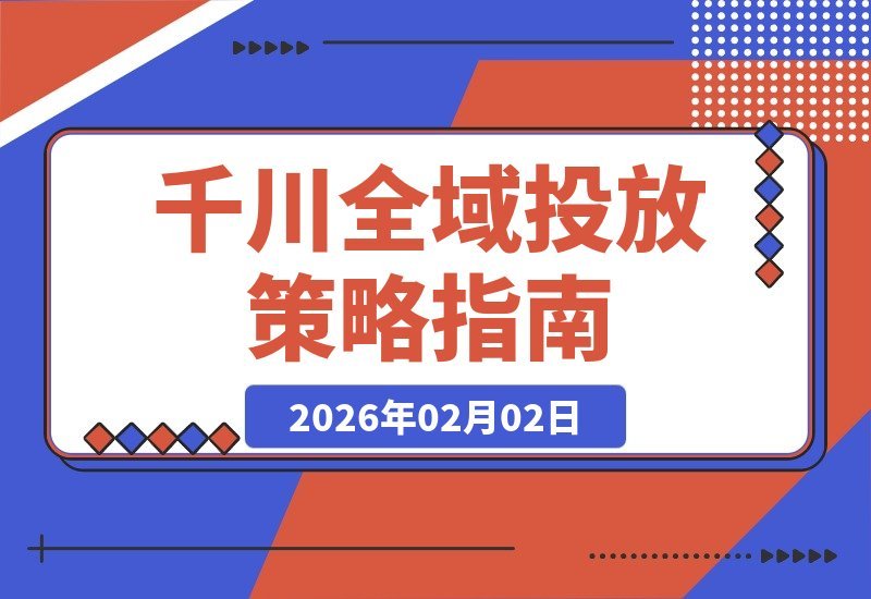 【2026.02.02】千川全域投放实战课：从起号到盈利，精准引流避坑指南，加速账号成长变现