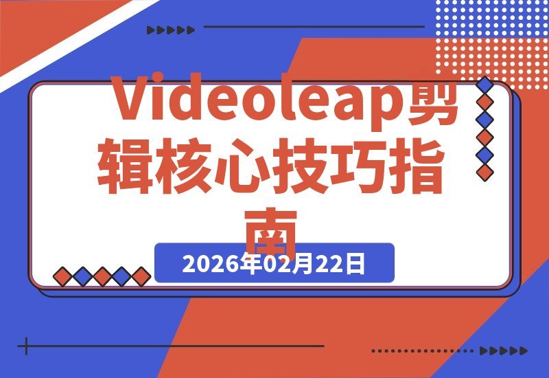 【2026.02.20】Videoleap剪辑全攻略：解锁核心工具与高阶技巧，轻松打造专业级视频
