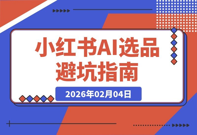 【2026.02.04】小红书AI选品亲测：冷门宝藏产品避坑指南，3天咨询量飙升4倍