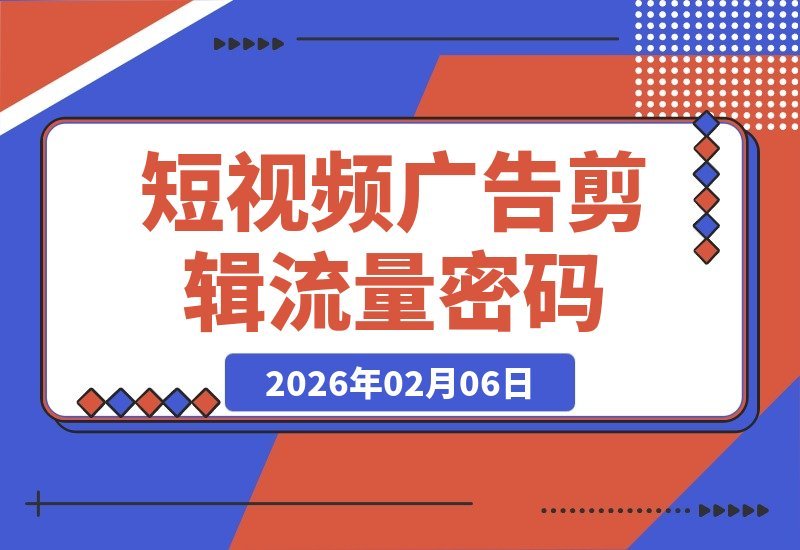 【2026.02.06】爆款短视频剪辑秘诀：专业剧情广告如何引爆流量