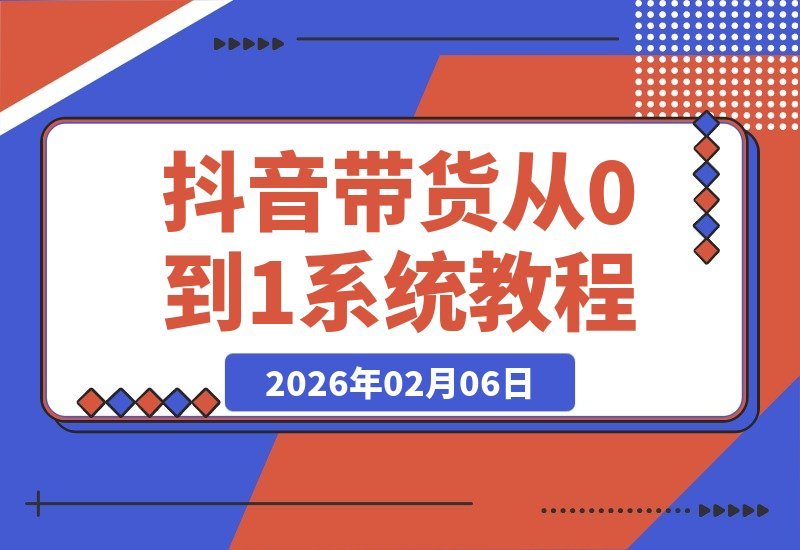 【2026.02.06】抖音带货速成指南：从零打造爆款账号，掌握选品与流量秘籍，轻松开启短视频赚钱之旅