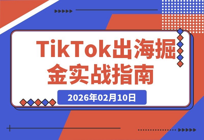 【2026.02.10】TK掘金实战指南：零基础到高手，全流程干货教学，带你玩转跨境电商