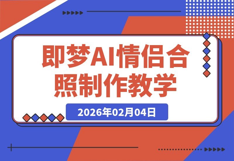 【2026.02.04】氛围感爆棚！AI情侣合照亲嘴短视频制作全攻略