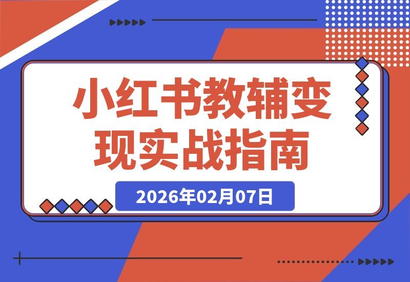 【2026.02.07】小红书教辅变现全攻略：从养号到爆款，轻松实现月入数万