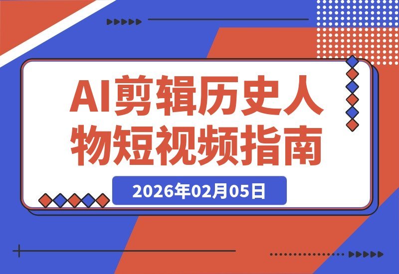 【2026.02.05】AI剪辑历史人物短视频教学，快速涨粉起号秘籍