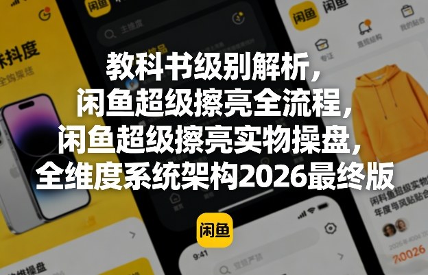 教科书级别解析，闲鱼超级擦亮全流程，闲鱼超级擦亮实物操盘，全维度系统架构2026最终版