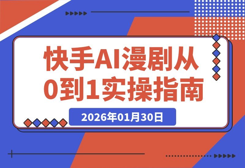 【2026.01.30】AI漫剧实战教学：百万粉丝博主亲授，2026风口必抢！从零到一实操全攻略