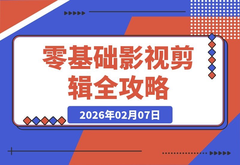 【2026.02.07】影视剪辑入门宝典：揭秘平台规则、素材搜集与高效成片全流程