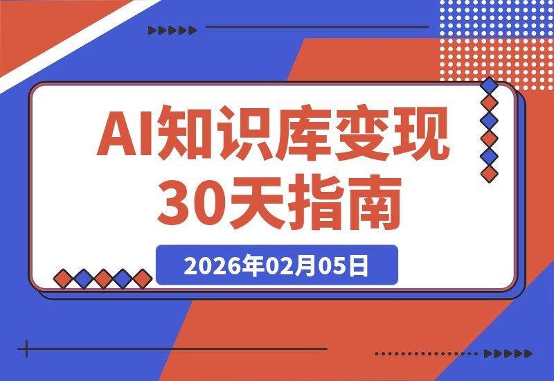 【2026.02.05】AI知识库创富营：30天从零到一，打造爆款产品，玩转全平台变现