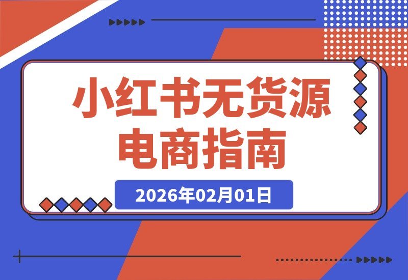 【2026.02.01】零囤货电商速成课：小红书开店到月入过万全攻略