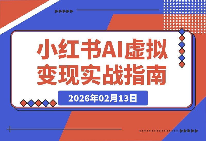 【2026.02.13】AI+小红书变现实战营：14天速通选品笔记成交，轻松构建月入2万+自动收入系统