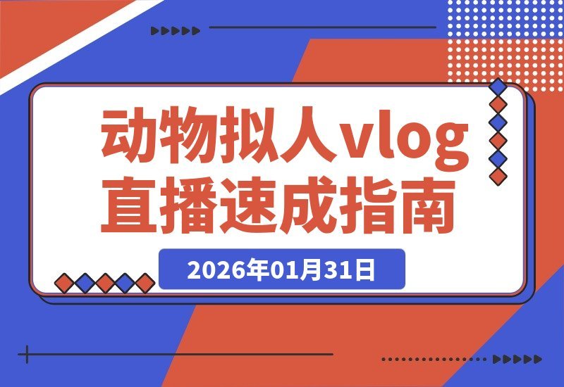 【2026.01.31】动物拟人直播速成指南：5分钟VLOG教学，轻松涨粉起号