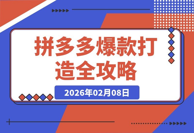 【2026.02.08】拼多多爆款速成秘籍：揭秘底层逻辑、布局技巧与七日爆单策略，助你单店日销破500单