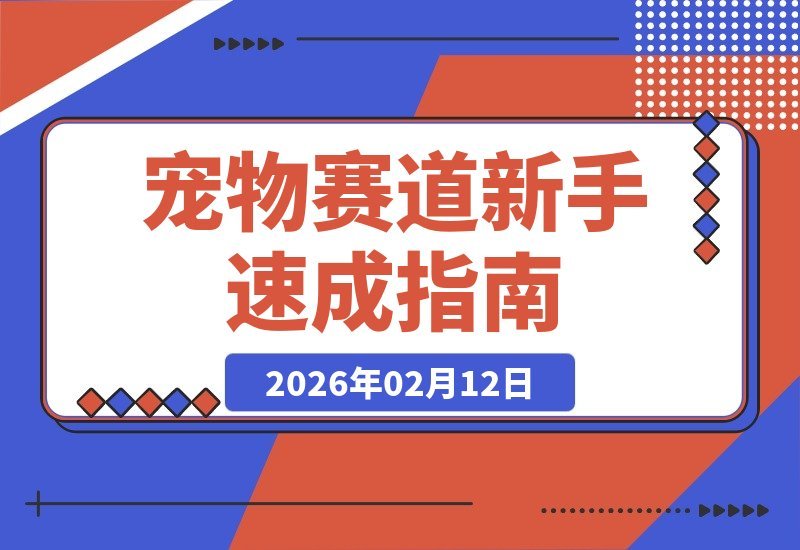 【2026.02.12】宠物行业速成指南：从小白到专家，轻松掘金千亿蓝海