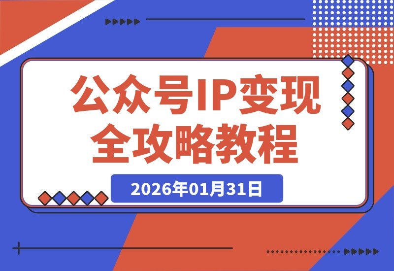 【2026.01.31】公众号IP变现指南：从定位到转化，AI写作与钩子设计打造获客闭环，实现副业月入过万
