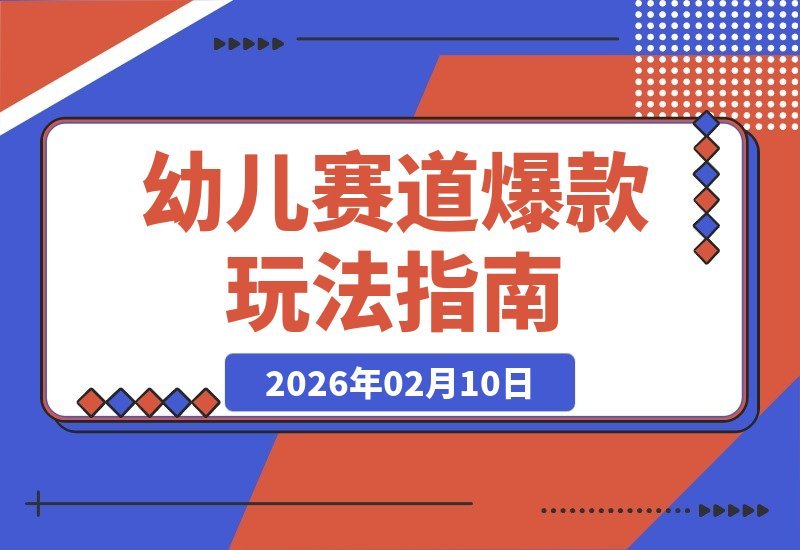 【2026.02.10】新手也能火！41个作品狂揽144万赞，揭秘幼儿赛道吸睛新玩法