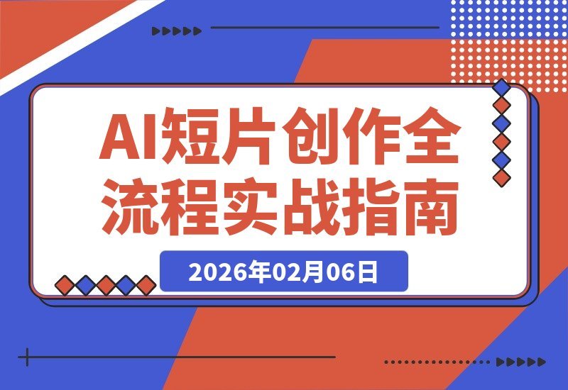 【2026.02.06】AI短片实战：从灵感到成片，全流程掌握策划生成剪辑，解锁视频变现新赛道