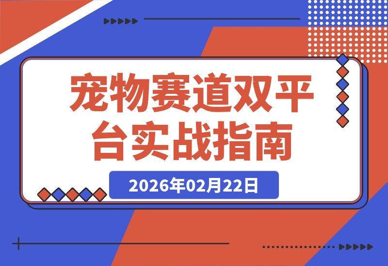 【2026.02.18】宠物赛道变现秘籍：双平台运营+剪辑直播实战，轻松月入3万+