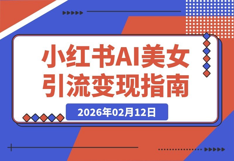 【2026.02.12】2026年小红书AI美女引流秘籍：日增百名男粉，多元变现新策略