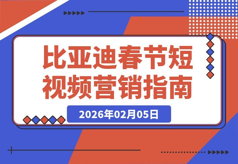 【2026.02.05】春节短视频剪辑速成：比亚迪教你30秒赚千元，车企节日营销必备