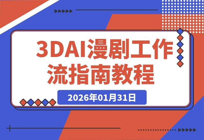 【2026.01.31】3D AI动画创作营：掌握剧本解析、资源构建与高效出图，打造顶级视觉与持续收益