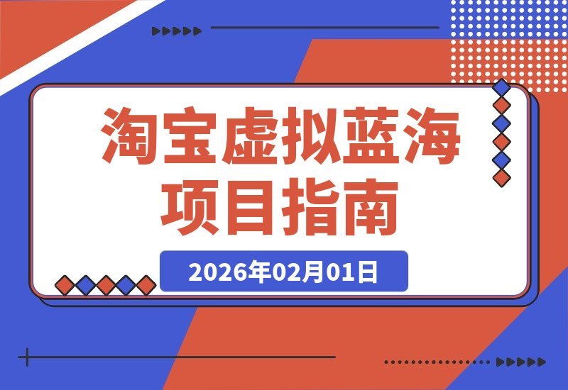 【2026.02.01】掘金淘宝虚拟服务：选品秘笈、后端协作与店铺运营，轻松实现月入3-5万