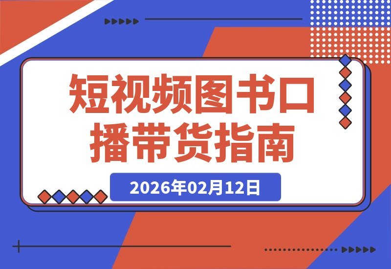【2026.02.12】普通人也能月入过万！揭秘短视频图书带货第二期训练营，轻松复制爆款玩法