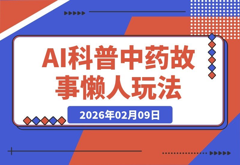 【2026.02.09】AI趣说民间故事，零门槛学中药，小白轻松日入6张+的懒人玩法