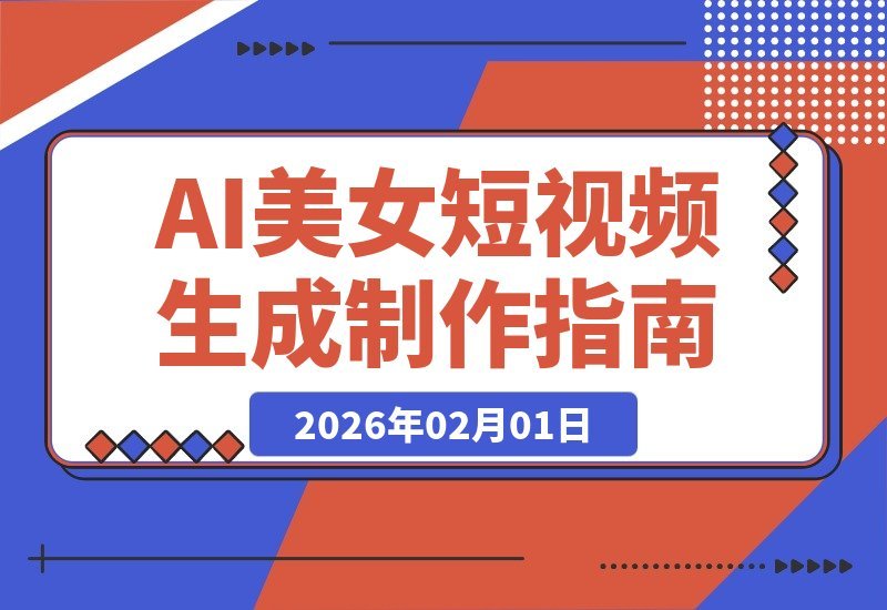 【2026.02.01】零门槛AI美女视频速成课：在线一键生成，低配电脑也能轻松涨粉