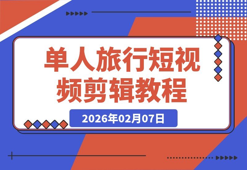 【2026.02.07】零基础也能剪出旅行大片！保姆级教程，一个人旅行也能轻松搞定