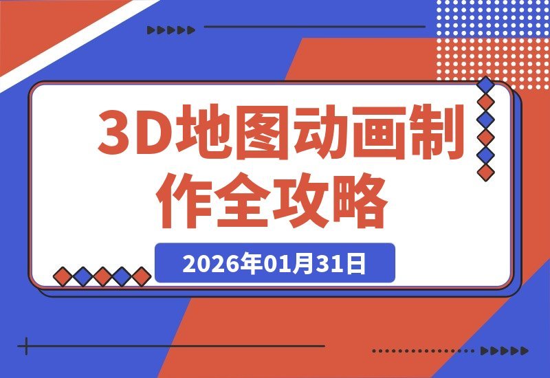 【2026.01.31】大佬亲授3D地图动画制作：打造爆款视频，玩转国内外平台轻松赚美金