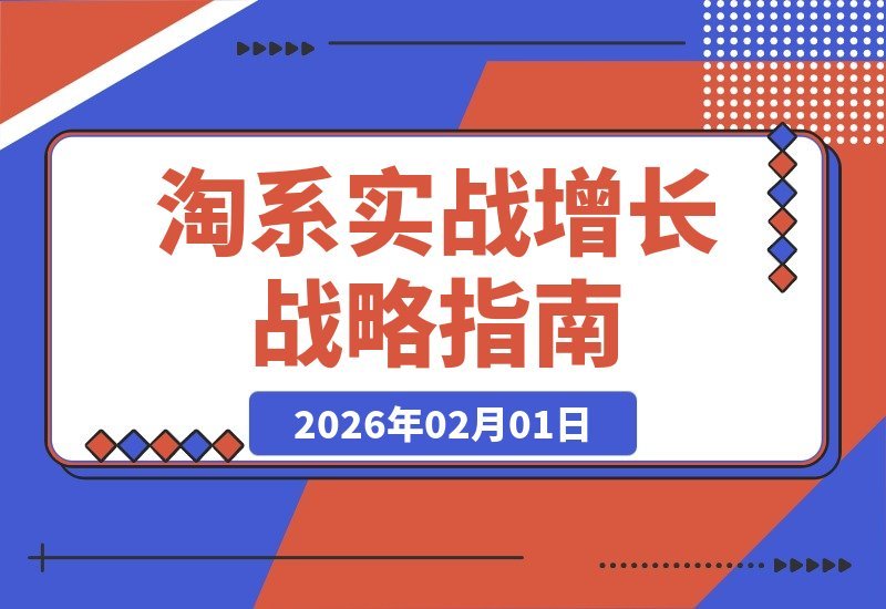 【2026.02.01】淘系实战营：精准布局增长战略，突破流量利润瓶颈，实现规模化盈利飞跃
