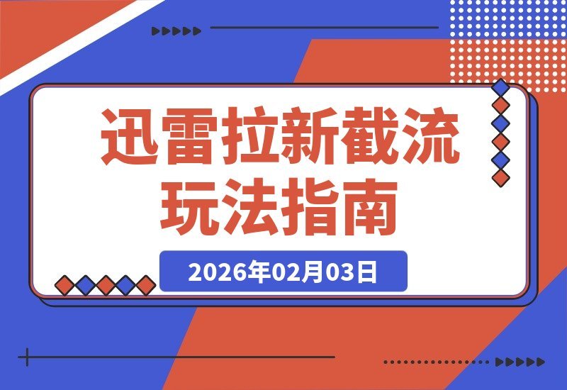 【2026.02.03】野路子新招！迅雷拉新截流玩法，自热引爆与后端精耕
