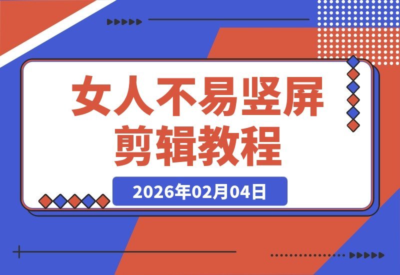 【2026.02.04】《女人不易》竖屏剪辑课：从零剪出故事感，进阶叙事剪辑师
