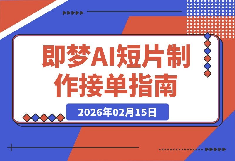 【2026.02.14】即梦AI短片制作进阶：掌握脚本生成、视频渲染与剪辑，轻松月入过万！