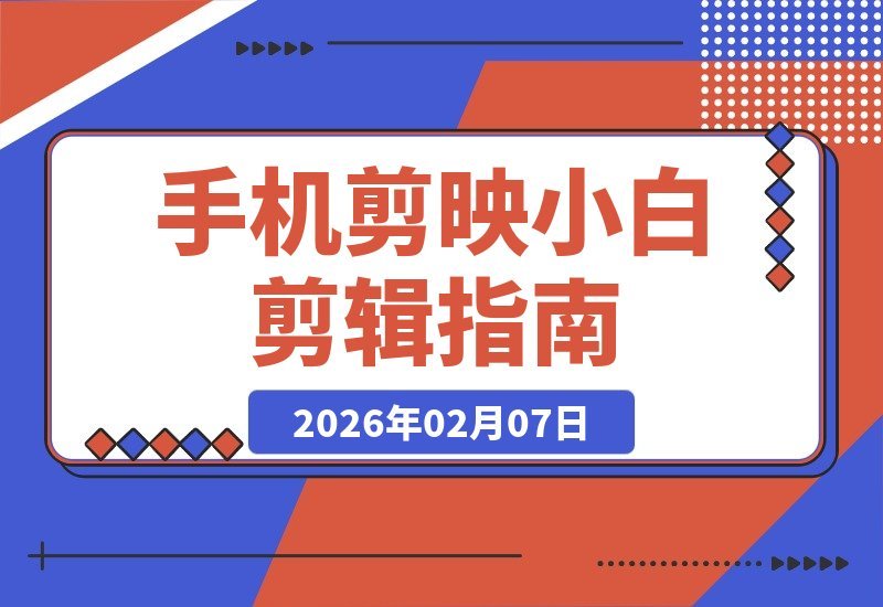 【2026.02.07】零基础手机剪辑速成：用剪映轻松打造电影感大片