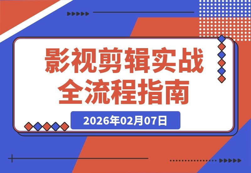 【2026.02.07】从零基础到月入2万+：影视剪辑全流程实战，AI工具与专业调色案例拆解